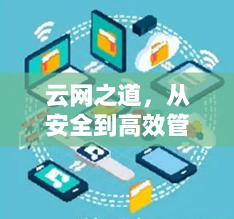 云网之道,从安全到高效管理,构建稳定可靠的网络 云网之道,从安全到高效管理,构建稳定可靠的网络