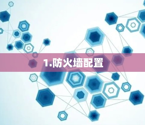 1.防火墙配置
