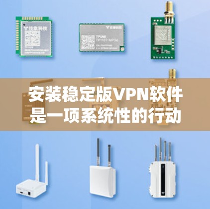 安装稳定版VPN软件是一项系统性的行动，需要耐心和细致。以下是一个详细的步骤指南，帮助你顺利安装并使用稳定版VPN