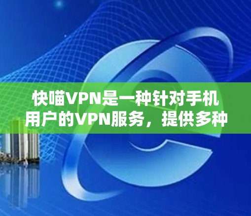 快喵VPN是一种针对手机用户的VPN服务,提供多种加密方式和连接类型,包括端到端和平端到端。以下是详细的使用指南和注意事项 快喵VPN是一种针对手机用户的VPN服务,提供多种加密方式和连接类型,包括端到端和平端到端。以下是详细的使用指南和注意事项