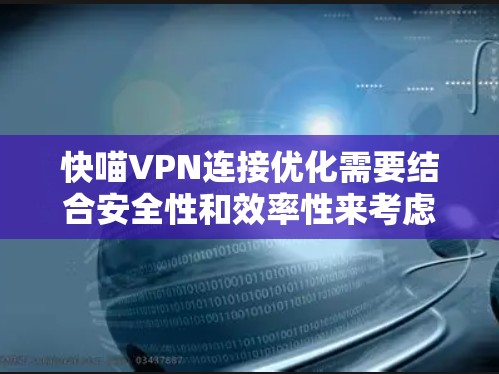 快喵VPN连接优化需要结合安全性和效率性来考虑。以下是一些优化VPN连接的建议