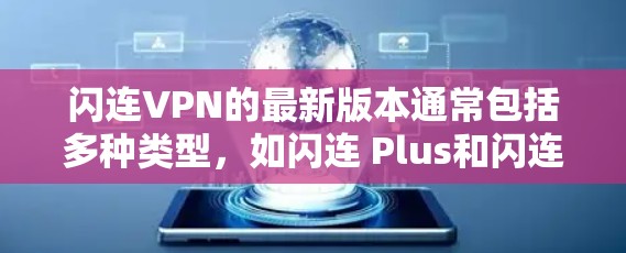 闪连VPN的最新版本通常包括多种类型,如闪连 Plus和闪连 Pro,但具体最新版本可能会有更新。以下是一个全面的了解 闪连VPN的最新版本通常包括多种类型,如闪连 Plus和闪连 Pro,但具体最新版本可能会有更新。以下是一个全面的了解