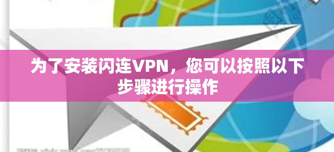 为了安装闪连VPN,您可以按照以下步骤进行操作 为了安装闪连VPN,您可以按照以下步骤进行操作
