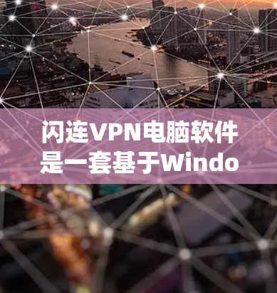 闪连VPN电脑软件是一套基于Windows操作系统的设计，旨在提供安全、高效和易用的VPN解决方案。以下是关于该软件的详细信息
