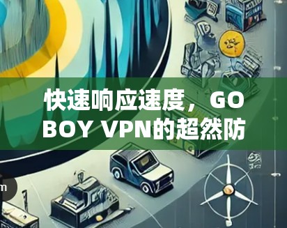 快速响应速度,GOBOY VPN的超然防护体验 快速响应速度,GOBOY VPN的超然防护体验