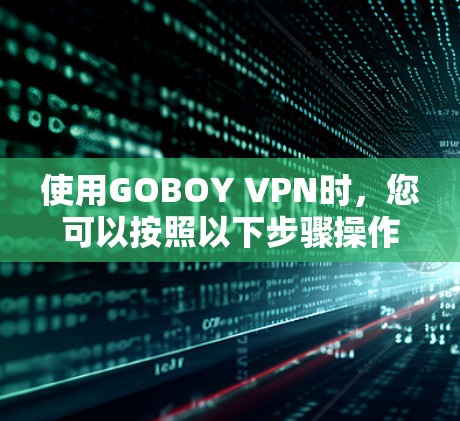 使用GOBOY VPN时,您可以按照以下步骤操作