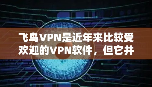 飞鸟VPN是近年来比较受欢迎的VPN软件,但它并不是最新的VPN工具。如果你正在寻找最新的VPN软件,可以考虑以下几种推荐