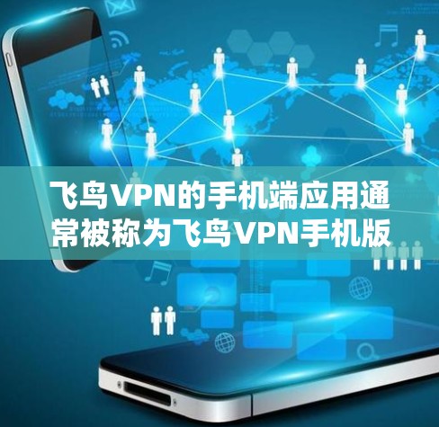 飞鸟VPN的手机端应用通常被称为飞鸟VPN手机版,适用于用户在移动设备上进行VPN操作。以下是对该应用的详细介绍 飞鸟VPN的手机端应用通常被称为飞鸟VPN手机版,适用于用户在移动设备上进行VPN操作。以下是对该应用的详细介绍