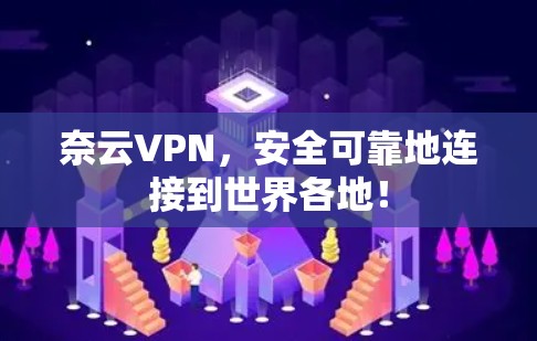 奈云VPN,安全可靠地连接到世界各地! 奈云VPN,安全可靠地连接到世界各地!