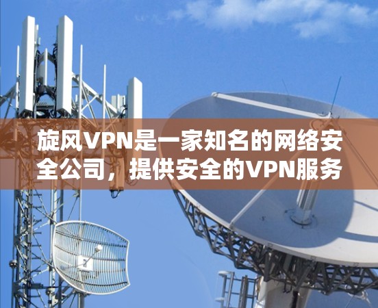 旋风VPN是一家知名的网络安全公司,提供安全的VPN服务。如果你正在寻找旋风VPN在手机上的具体版本信息,以下是一些建议