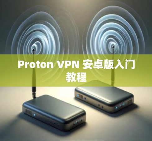 Proton VPN 安卓版入门教程