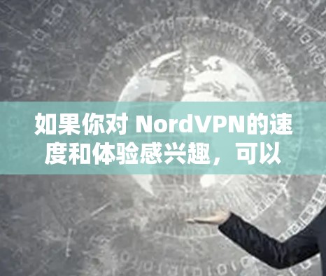 如果你对 NordVPN的速度和体验感兴趣,可以进行一些测试,查看它在不同网络中的表现。以下是一些可以尝试的测试方法
