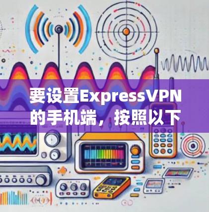 要设置ExpressVPN的手机端,按照以下步骤操作 要设置ExpressVPN的手机端,按照以下步骤操作