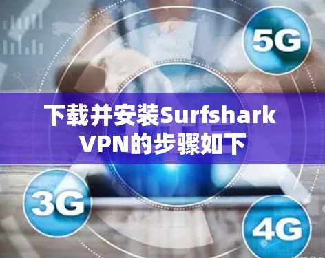 下载并安装Surfshark VPN的步骤如下