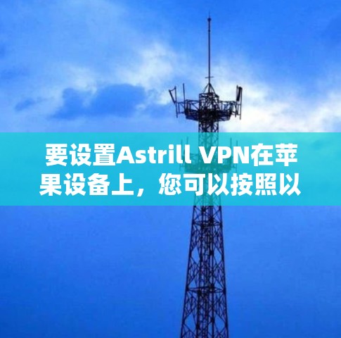 要设置Astrill VPN在苹果设备上,您可以按照以下步骤进行 要设置Astrill VPN在苹果设备上,您可以按照以下步骤进行