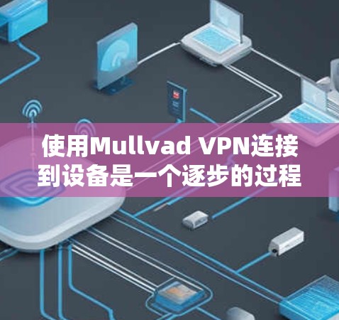 使用Mullvad VPN连接到设备是一个逐步的过程,涉及多个步骤和设置。以下是详细的指南,帮助您顺利完成连接