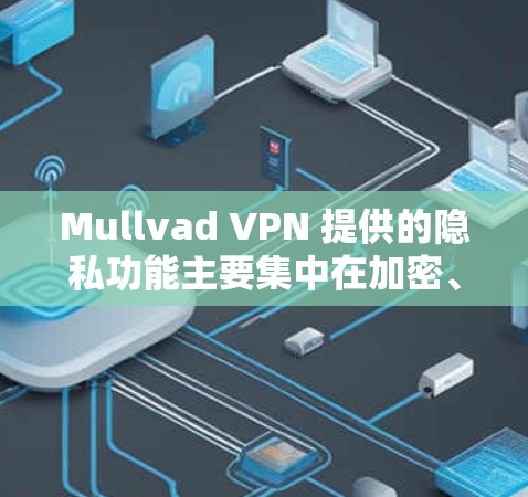 Mullvad VPN 提供的隐私功能主要集中在加密、多点对点、多端访问和安全认证等方面。以下是其在隐私方面的主要功能 Mullvad VPN 提供的隐私功能主要集中在加密、多点对点、多端访问和安全认证等方面。以下是其在隐私方面的主要功能