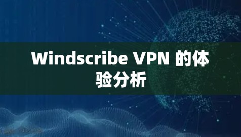 Windscribe VPN 的体验分析