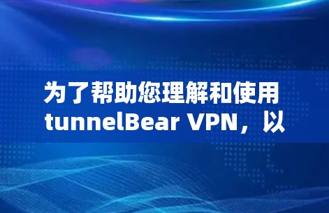 为了帮助您理解和使用 tunnelBear VPN,以下是分步骤的指南