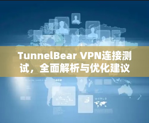 TunnelBear VPN连接测试,全面解析与优化建议 TunnelBear VPN连接测试,全面解析与优化建议
