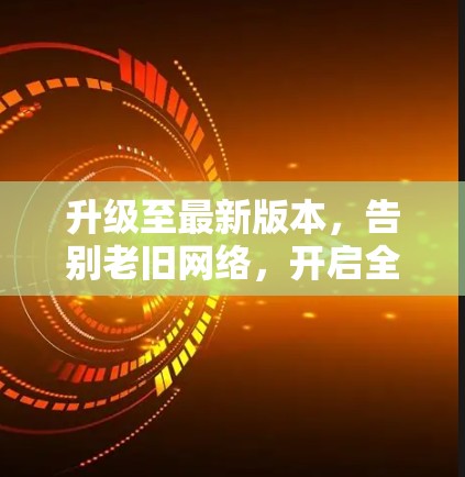 升级至最新版本，告别老旧网络，开启全新旅程！