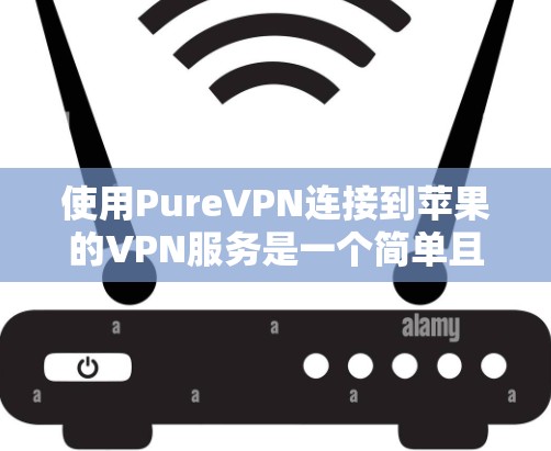 使用PureVPN连接到苹果的VPN服务是一个简单且高效的VPN连接方式。以下是详细的步骤指南