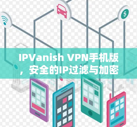 IPVanish VPN手机版,安全的IP过滤与加密通信解决方案