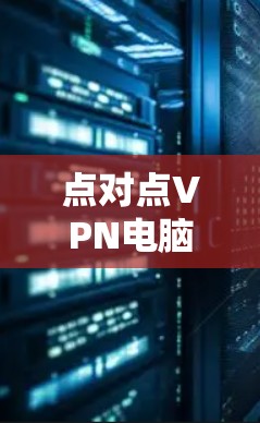 点对点VPN电脑教程，安全连接，轻松保护！