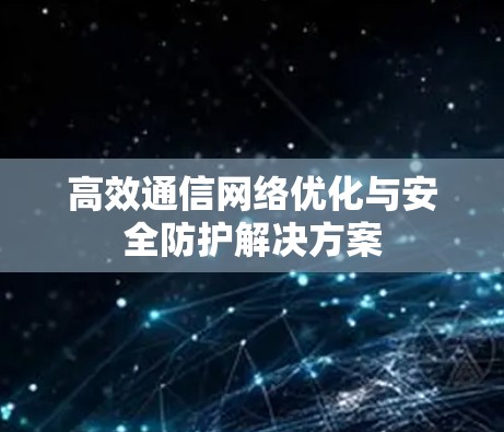 高效通信网络优化与安全防护解决方案