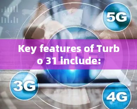 Key features of Turbo 31 include: