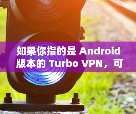如果你指的是 Android 版本的 Turbo VPN,可以参考以下步骤进行下载和安装