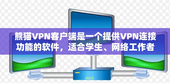 熊猫VPN客户端是一个提供VPN连接功能的软件，适合学生、网络工作者以及需要快速访问网络服务的用户。以下是对熊猫VPN客户端的详细分析