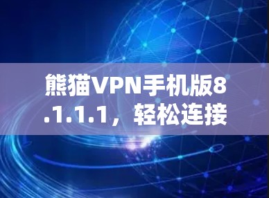 熊猫VPN手机版8.1.1.1,轻松连接全球IP的高效解决方案