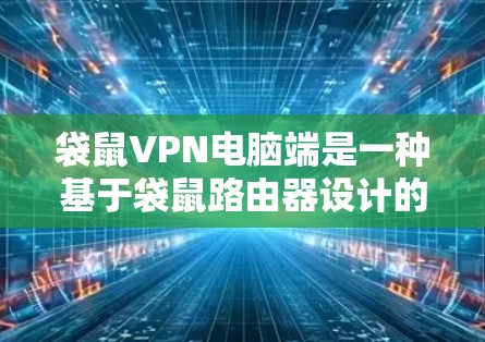 袋鼠VPN电脑端是一种基于袋鼠路由器设计的VPN设备，旨在提供安全、高效和灵活的网络连接。以下是对这一设备的详细介绍