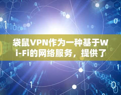 袋鼠VPN作为一种基于Wi-Fi的网络服务，提供了一种高效、便捷的VPN体验。以下是对其速度体验的详细分析