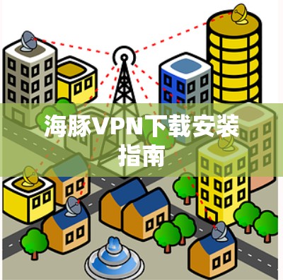 海豚VPN下载安装指南