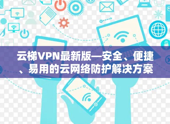 云梯VPN最新版—安全、便捷、易用的云网络防护解决方案