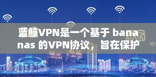 蓝鲸VPN是一个基于 bananas 的VPN协议,旨在保护数据安全并提供丰富的加密功能。以下是安装蓝鲸VPN的详细步骤