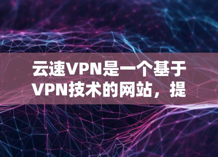 云速VPN是一个基于VPN技术的网站,提供安全、可靠的VPN服务。如果你要下载云速VPN的官方版本,可以按照以下步骤进行