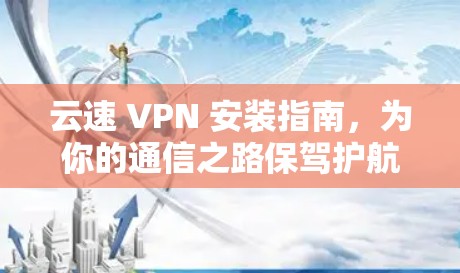 云速 VPN 安装指南，为你的通信之路保驾护航