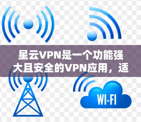 星云VPN是一个功能强大且安全的VPN应用,适合用于远程访问互联网资源。以下是一步步的指南,帮助您全面了解并使用星云VPN