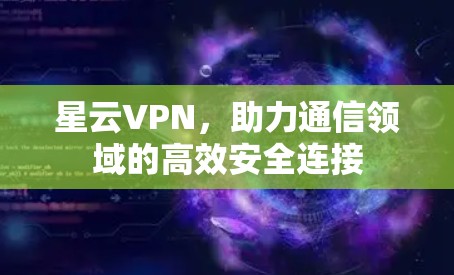 星云VPN，助力通信领域的高效安全连接