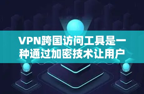VPN跨国访问工具是一种通过加密技术让用户能够在目标国家访问任何网站的网络服务。以下是关于VPN的主要信息