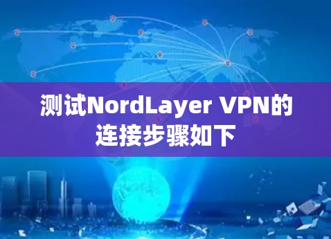 测试NordLayer VPN的连接步骤如下