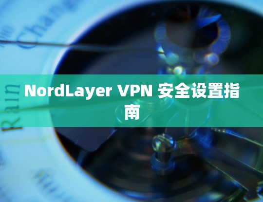NordLayer VPN 安全设置指南