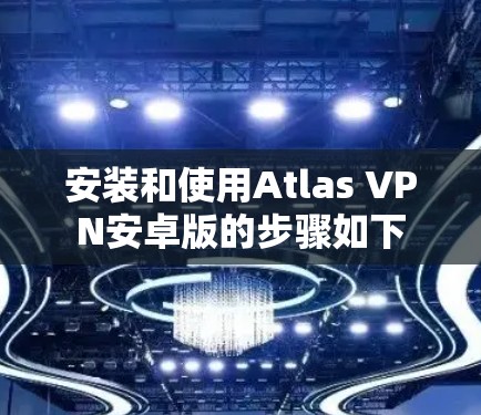 安装和使用Atlas VPN安卓版的步骤如下