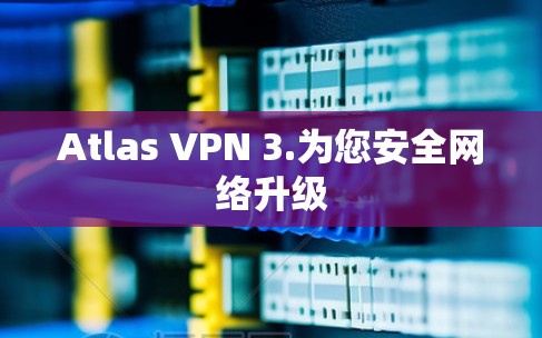 Atlas VPN 3.为您安全网络升级
