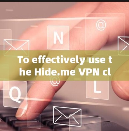 To effectively use the Hide.me VPN client,follow these organized steps: