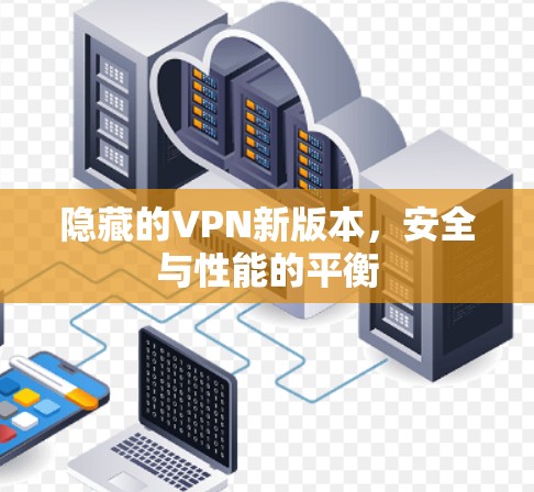 隐藏的VPN新版本，安全与性能的平衡