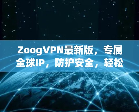 ZoogVPN最新版，专属全球IP，防护安全，轻松连接